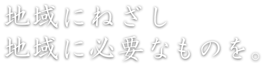 地域にねざし 地域に必要なものを。